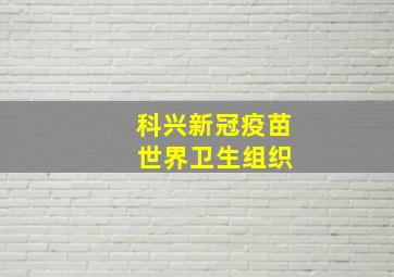 科兴新冠疫苗 世界卫生组织